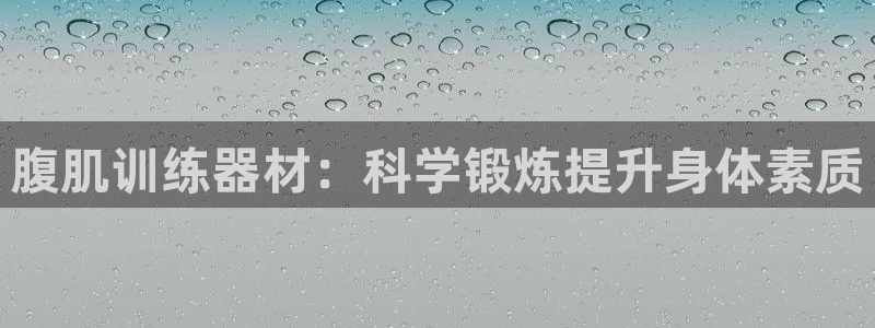 意昂体育4官方客服电话:腹肌训练器材:科学锻炼提升身体素质