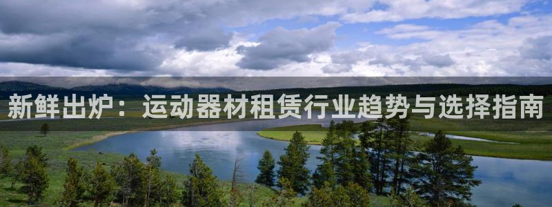 意昂4官网：新鲜出炉：运动器材租赁行业趋势与选择指南