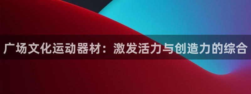 意昂体育4平台APP：广场文化运动器材：激发活力与创