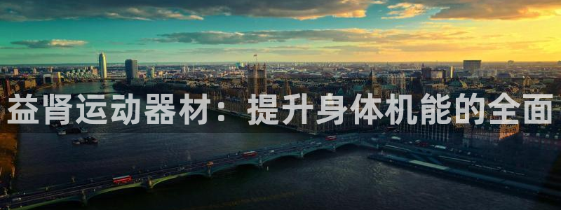 意昂4集团官网首页网址：益肾运动器材：提升身体机能的