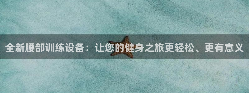 意昂4集团官网网址：全新腰部训练设备：让您的健身之旅