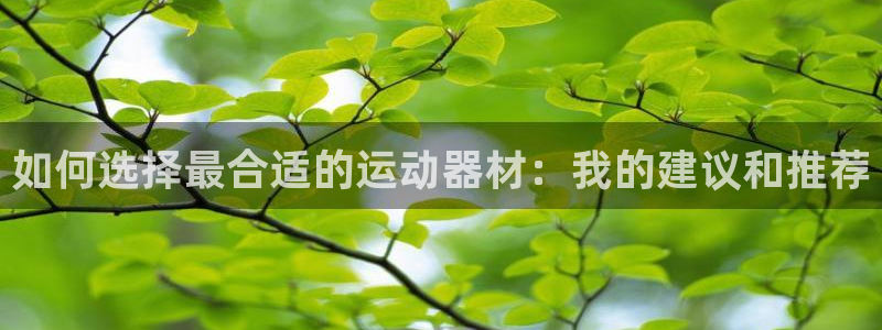 意昂4代理：如何选择最合适的运动器材：我的建议和推荐