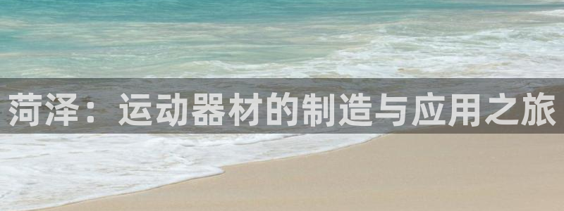 意昂体育4招商电话是多少啊：菏泽：运动器材的制造与应