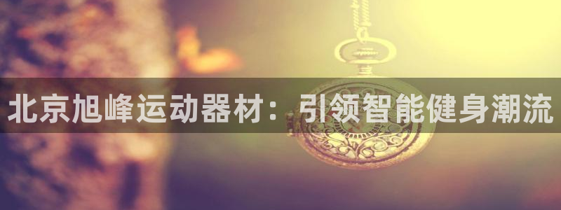 意昂体育4开户：北京旭峰运动器材：引领智能健身潮流