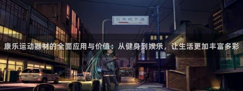 意昂体育4官方客服电话：康乐运动器材的全面应用与价值：从健身