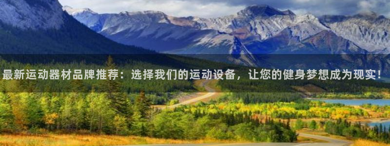 意昂体育4招商电话号码是多少啊：最新运动器材品牌推荐