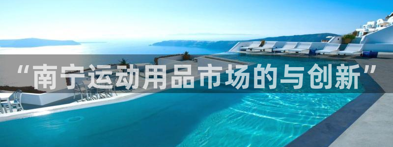 意昂体育4平台APP：“南宁运动用品市场的与创新”