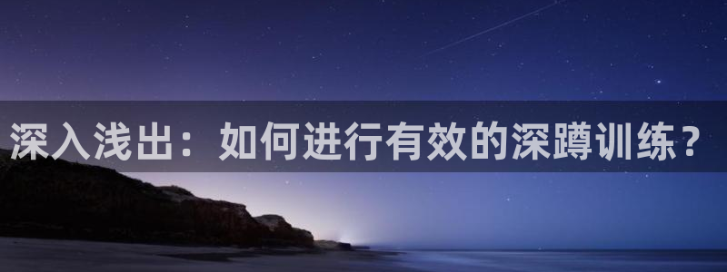 意昂平台体育：深入浅出：如何进行有效的深蹲训练？