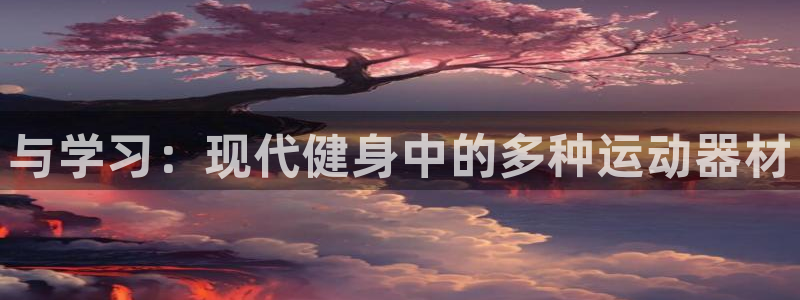 意昂体育4招商电话号码查询是多少：与学习：现代健身中的多种运