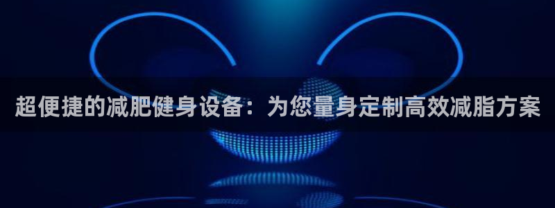意昂平台体育：超便捷的减肥健身设备：为您量身定制高效