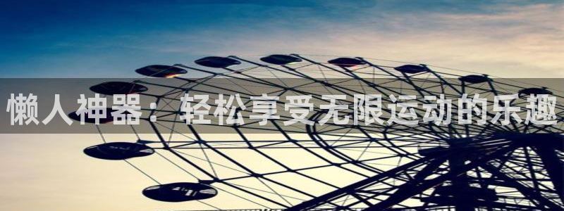 注册意昂4：懒人神器：轻松享受无限运动的乐趣