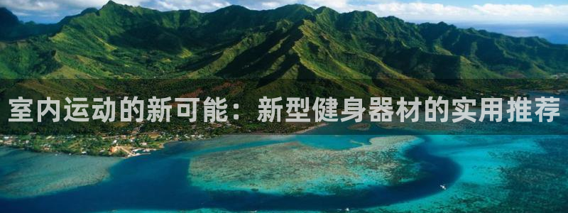 意昂体育4招商：室内运动的新可能：新型健身器材的实用