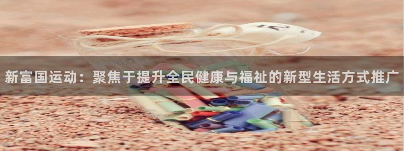 意昂体育4开户：新富国运动：聚焦于提升全民健康与福祉